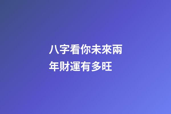 八字看你未來兩年財運有多旺