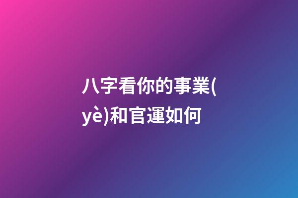八字看你的事業(yè)和官運如何