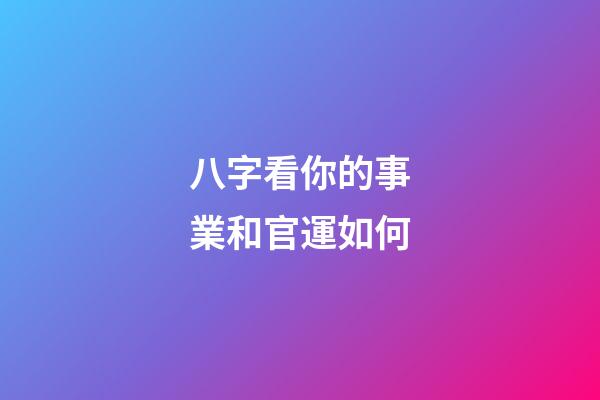 八字看你的事業和官運如何