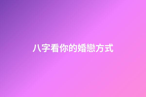 八字看你的婚戀方式