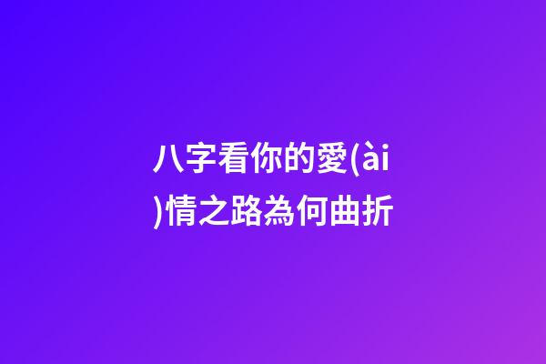 八字看你的愛(ài)情之路為何曲折