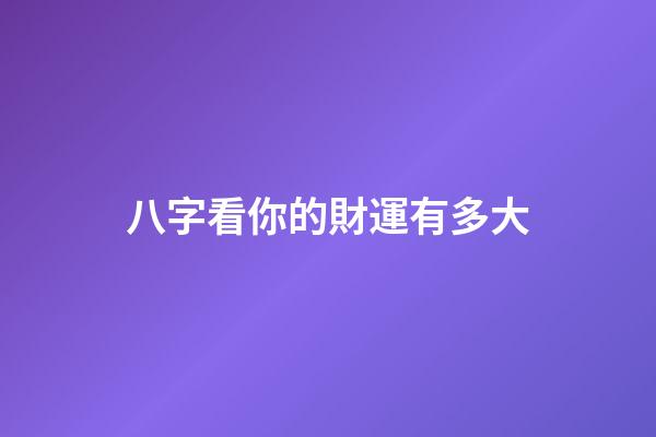 八字看你的財運有多大