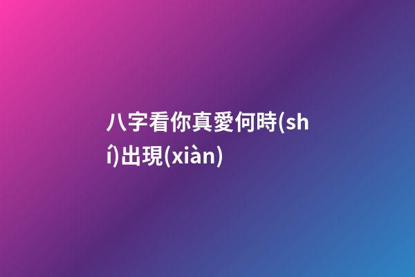八字看你真愛何時(shí)出現(xiàn)