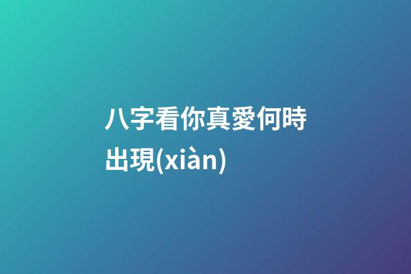 八字看你真愛何時出現(xiàn)