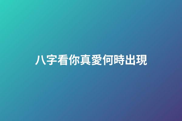 八字看你真愛何時出現