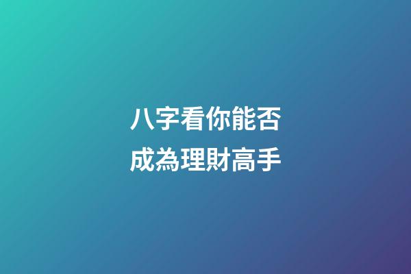 八字看你能否成為理財高手?