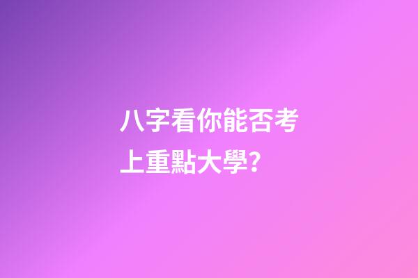 八字看你能否考上重點大學？