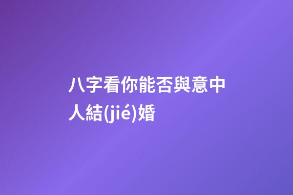 八字看你能否與意中人結(jié)婚