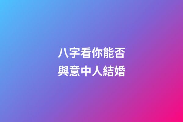 八字看你能否與意中人結婚