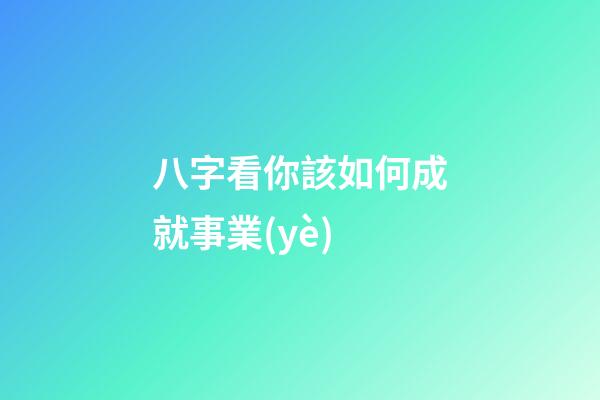 八字看你該如何成就事業(yè)