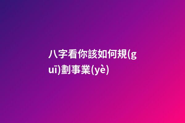八字看你該如何規(guī)劃事業(yè)