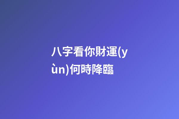 八字看你財運(yùn)何時降臨