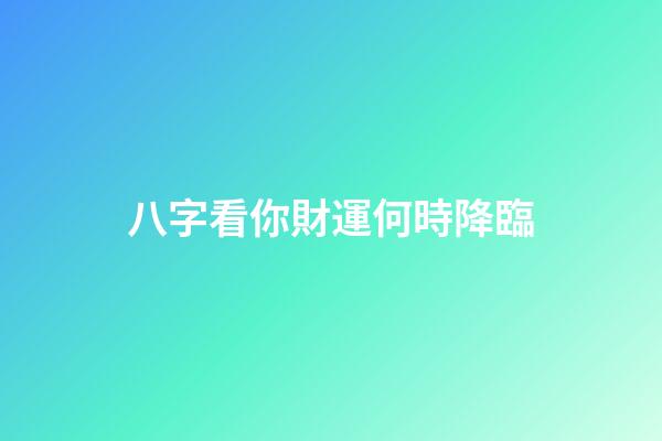 八字看你財運何時降臨