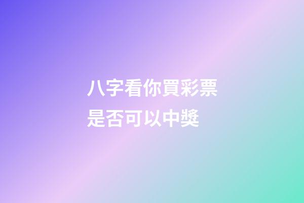 八字看你買彩票是否可以中獎