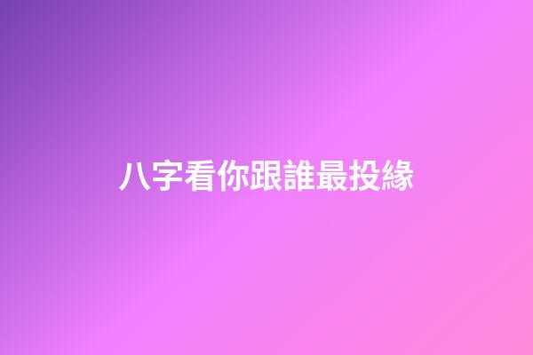 八字看你跟誰最投緣