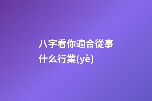 八字看你適合從事什么行業(yè)