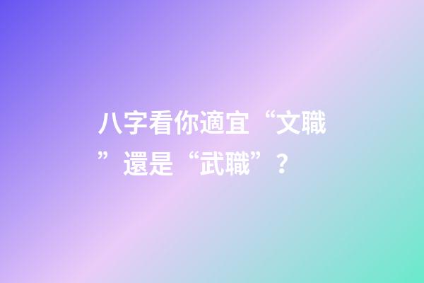 八字看你適宜“文職”還是“武職”？