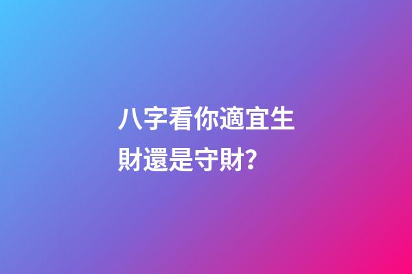 八字看你適宜生財還是守財？