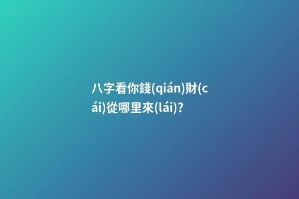 八字看你錢(qián)財(cái)從哪里來(lái)？