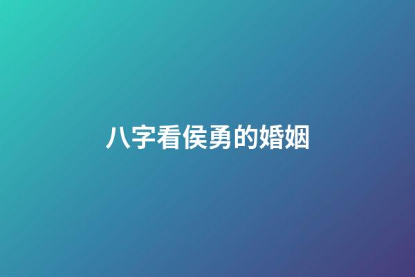 八字看侯勇的婚姻
