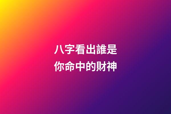 八字看出誰是你命中的財神?
