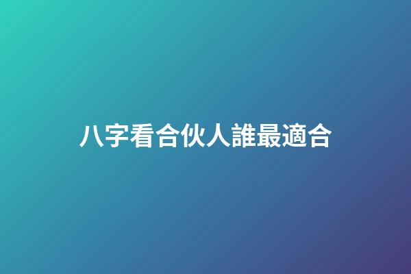 八字看合伙人誰最適合