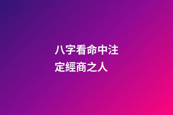 八字看命中注定經商之人