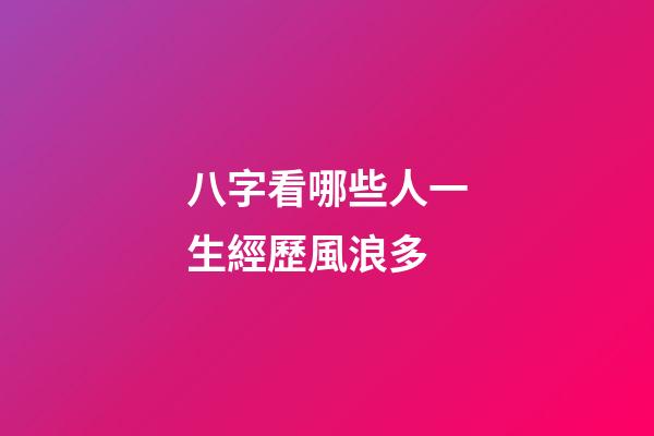 八字看哪些人一生經歷風浪多