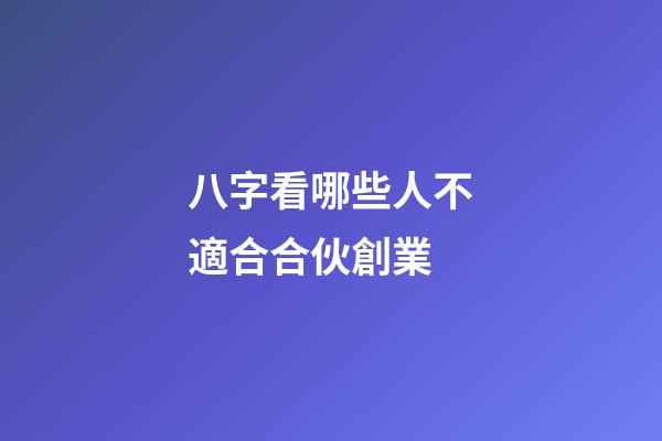 八字看哪些人不適合合伙創業