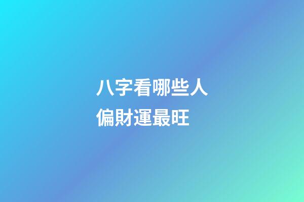 八字看哪些人偏財運最旺