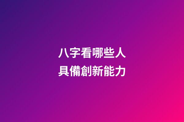 八字看哪些人具備創新能力