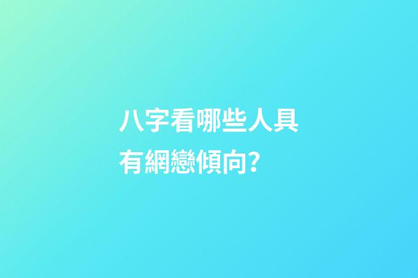 八字看哪些人具有網戀傾向？