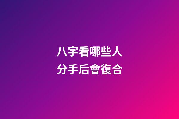 八字看哪些人分手后會復合
