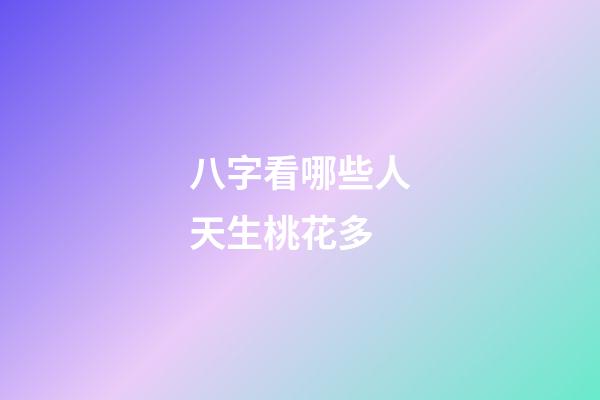 八字看哪些人天生桃花多
