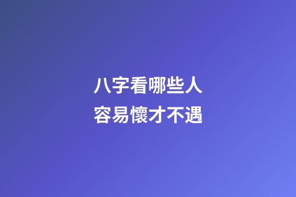 八字看哪些人容易懷才不遇