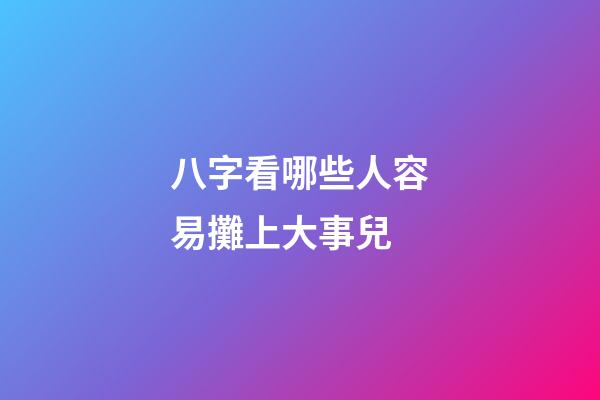 八字看哪些人容易攤上大事兒
