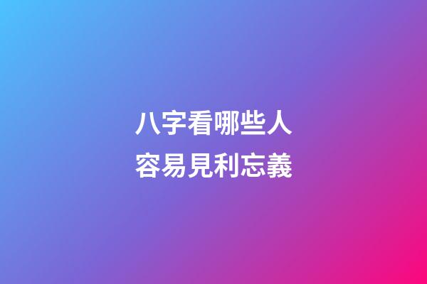 八字看哪些人容易見利忘義