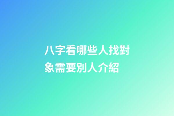 八字看哪些人找對象需要別人介紹