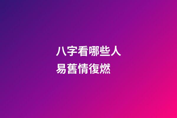 八字看哪些人易舊情復燃