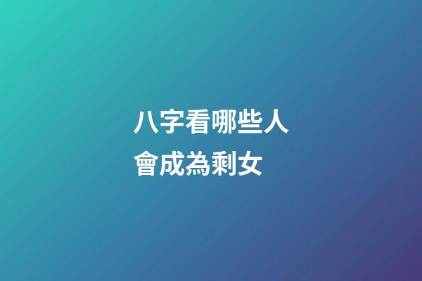 八字看哪些人會成為剩女