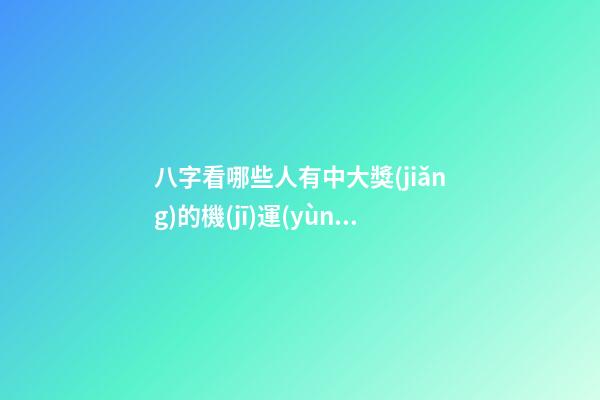 八字看哪些人有中大獎(jiǎng)的機(jī)運(yùn)