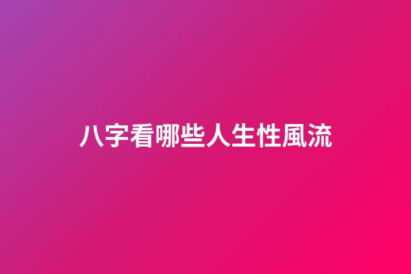 八字看哪些人生性風流