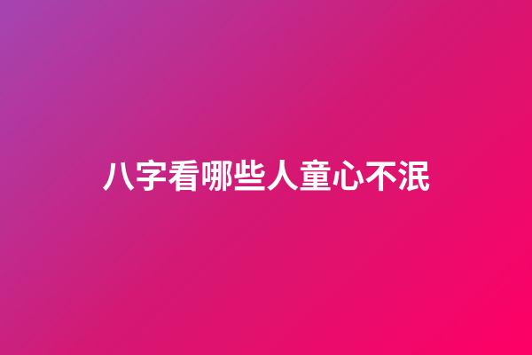 八字看哪些人童心不泯