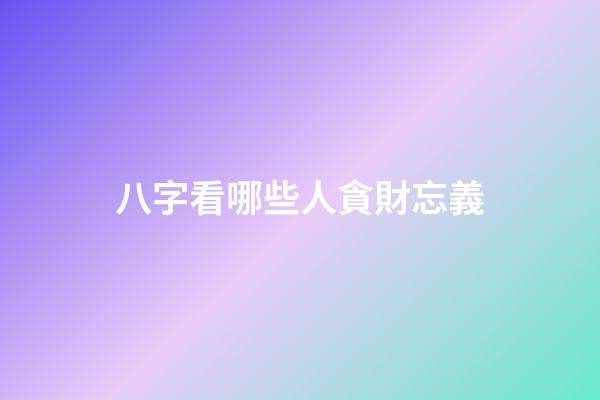 八字看哪些人貪財忘義