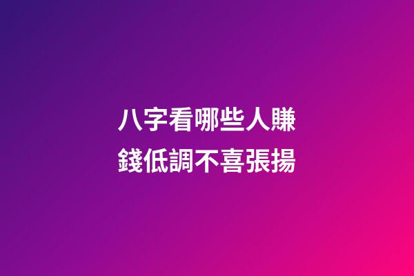 八字看哪些人賺錢低調不喜張揚