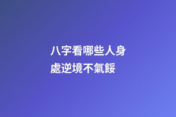 八字看哪些人身處逆境不氣餒