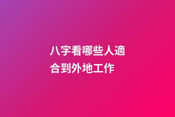 八字看哪些人適合到外地工作