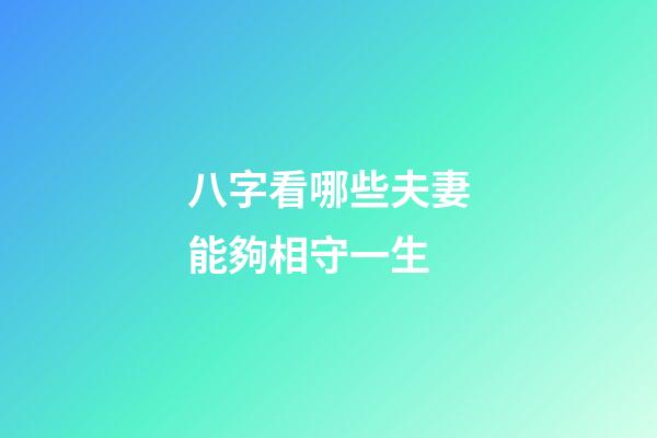 八字看哪些夫妻能夠相守一生