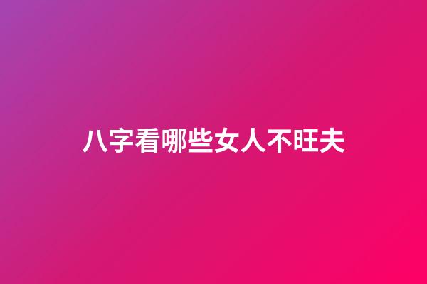 八字看哪些女人不旺夫