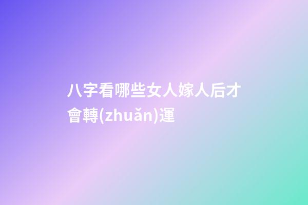 八字看哪些女人嫁人后才會轉(zhuǎn)運